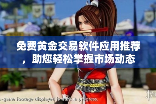 免费黄金交易软件应用推荐，助您轻松掌握市场动态