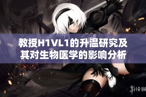 教授H1VL1的升温研究及其对生物医学的影响分析
