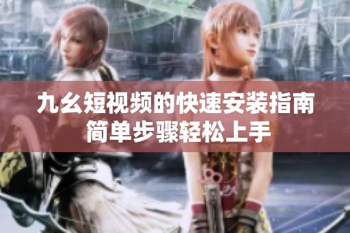九幺短视频的快速安装指南 简单步骤轻松上手