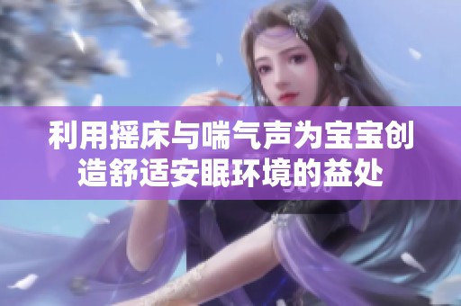 利用摇床与喘气声为宝宝创造舒适安眠环境的益处