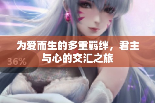 为爱而生的多重羁绊，君主与心的交汇之旅