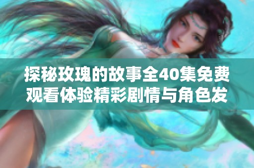 探秘玫瑰的故事全40集免费观看体验精彩剧情与角色发展