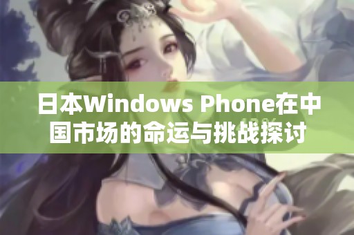 日本Windows Phone在中国市场的命运与挑战探讨