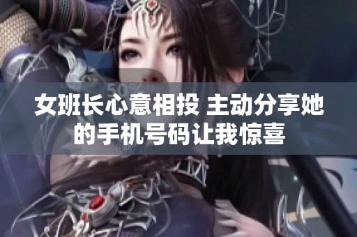 女班长心意相投 主动分享她的手机号码让我惊喜