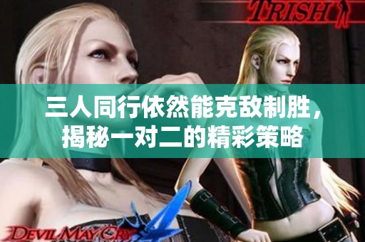 三人同行依然能克敌制胜，揭秘一对二的精彩策略