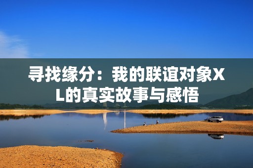 寻找缘分：我的联谊对象XL的真实故事与感悟