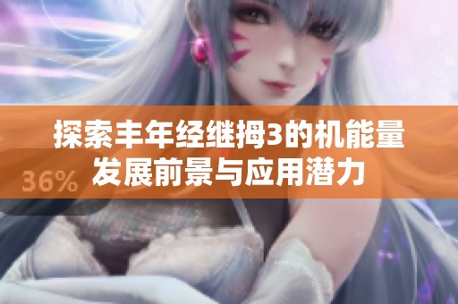 探索丰年经继拇3的机能量发展前景与应用潜力