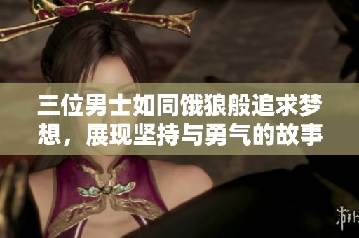三位男士如同饿狼般追求梦想，展现坚持与勇气的故事