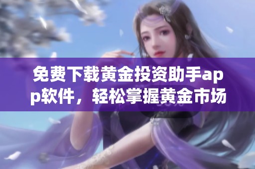 免费下载黄金投资助手app软件，轻松掌握黄金市场动态