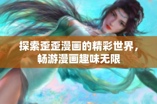 探索歪歪漫画的精彩世界，畅游漫画趣味无限
