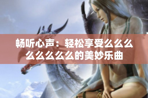 畅听心声：轻松享受么么么么么么么么的美妙乐曲
