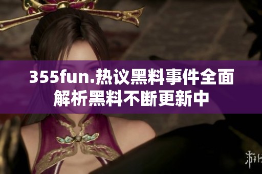 355fun.热议黑料事件全面解析黑料不断更新中