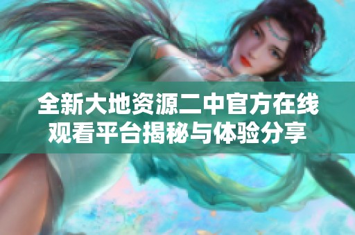 全新大地资源二中官方在线观看平台揭秘与体验分享