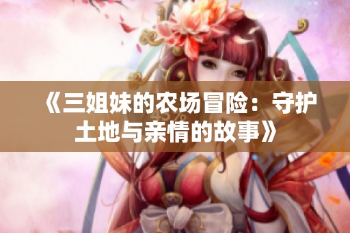 《三姐妹的农场冒险：守护土地与亲情的故事》