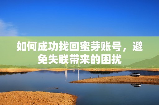 如何成功找回蜜芽账号，避免失联带来的困扰