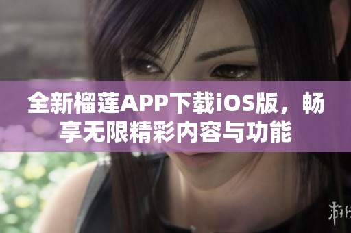 全新榴莲APP下载iOS版，畅享无限精彩内容与功能