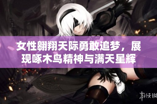 女性翱翔天际勇敢追梦，展现啄木鸟精神与满天星辉