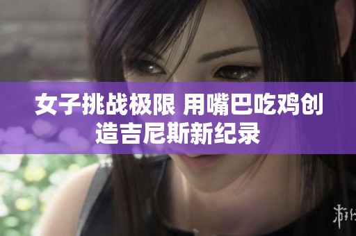 女子挑战极限 用嘴巴吃鸡创造吉尼斯新纪录