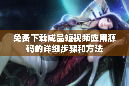 免费下载成品短视频应用源码的详细步骤和方法