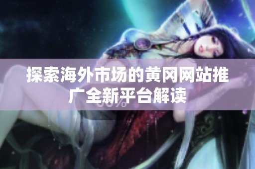 探索海外市场的黄冈网站推广全新平台解读