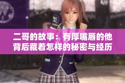 二哥的故事：有厚嘴唇的他背后藏着怎样的秘密与经历