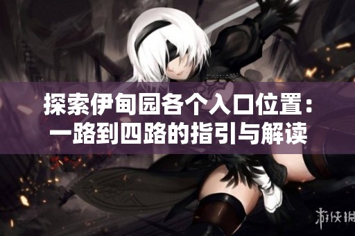 探索伊甸园各个入口位置：一路到四路的指引与解读
