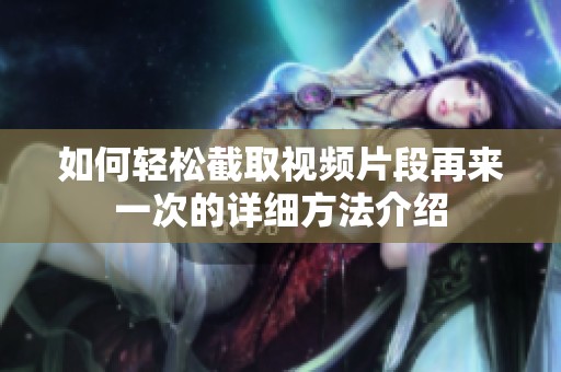 如何轻松截取视频片段再来一次的详细方法介绍