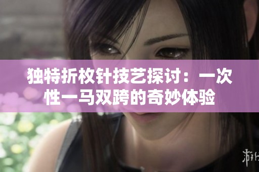 独特折枚针技艺探讨：一次性一马双跨的奇妙体验