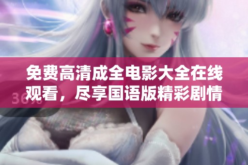 免费高清成全电影大全在线观看，尽享国语版精彩剧情