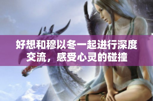 好想和穆以冬一起进行深度交流，感受心灵的碰撞