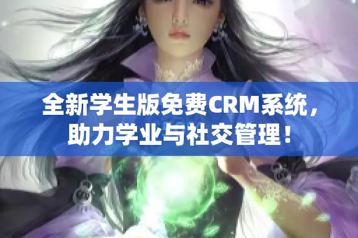 全新学生版免费CRM系统，助力学业与社交管理！