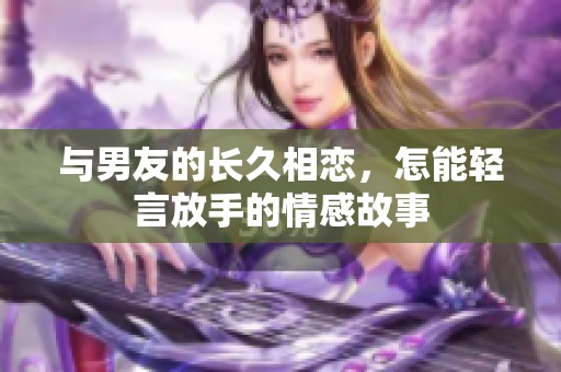 与男友的长久相恋，怎能轻言放手的情感故事