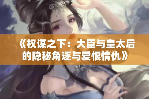 《权谋之下：大臣与皇太后的隐秘角逐与爱恨情仇》