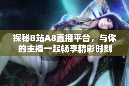 探秘B站A8直播平台，与你的主播一起畅享精彩时刻