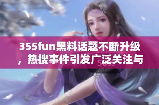 355fun黑料话题不断升级，热搜事件引发广泛关注与讨论