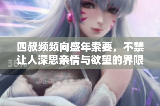 四叔频频向盛年索要，不禁让人深思亲情与欲望的界限