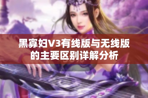 黑寡妇V3有线版与无线版的主要区别详解分析
