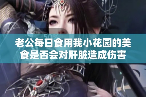 老公每日食用我小花园的美食是否会对肝脏造成伤害