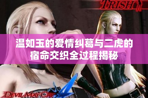 温如玉的爱情纠葛与二虎的宿命交织全过程揭秘