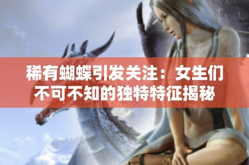 稀有蝴蝶引发关注：女生们不可不知的独特特征揭秘