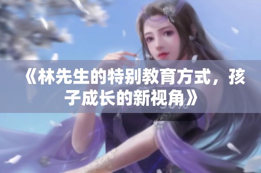 《林先生的特别教育方式，孩子成长的新视角》