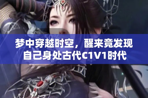 梦中穿越时空，醒来竟发现自己身处古代C1V1时代