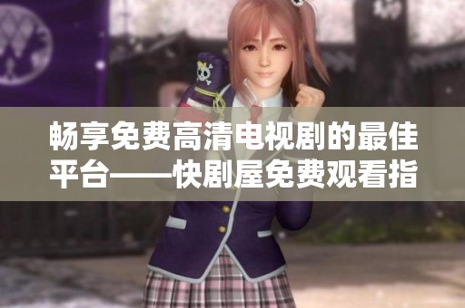 畅享免费高清电视剧的最佳平台——快剧屋免费观看指南