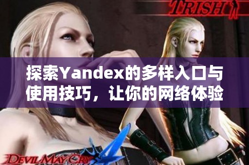 探索Yandex的多样入口与使用技巧，让你的网络体验更丰富
