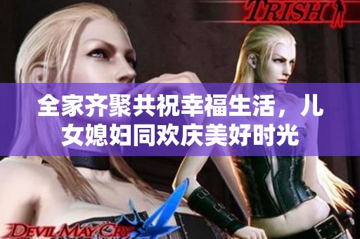 全家齐聚共祝幸福生活，儿女媳妇同欢庆美好时光