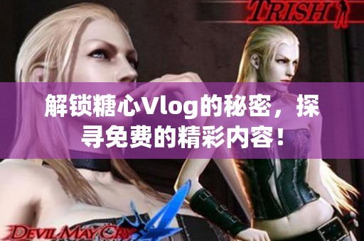 解锁糖心Vlog的秘密，探寻免费的精彩内容！