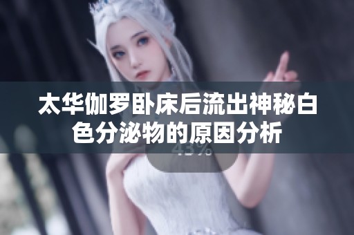 太华伽罗卧床后流出神秘白色分泌物的原因分析
