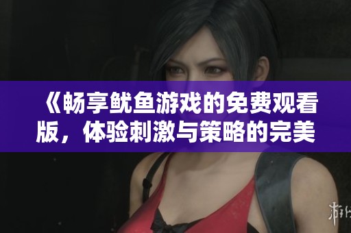 《畅享鱿鱼游戏的免费观看版，体验刺激与策略的完美结合》
