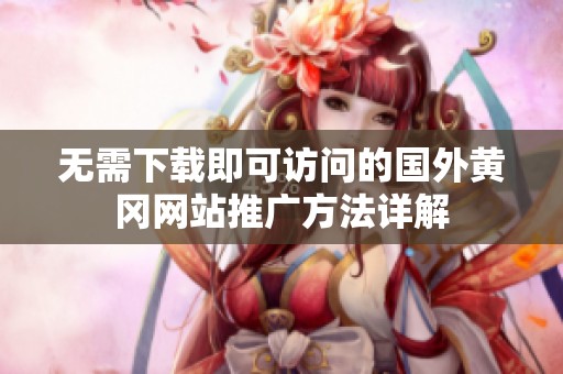 无需下载即可访问的国外黄冈网站推广方法详解