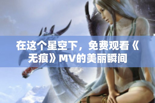 在这个星空下，免费观看《无痕》MV的美丽瞬间